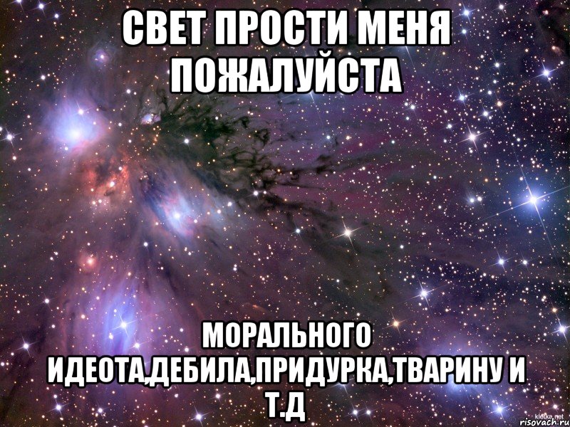 Свет прости меня пожалуйста Морального идеота,дебила,придурка,тварину и т.д, Мем Космос