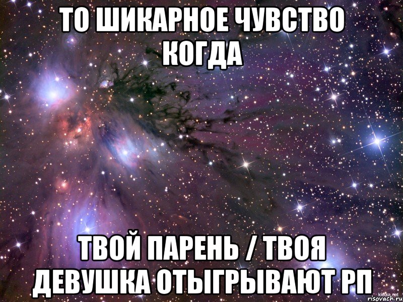 ТО ШИКАРНОЕ ЧУВСТВО КОГДА ТВОЙ ПАРЕНЬ / ТВОЯ ДЕВУШКА ОТЫГРЫВАЮТ РП, Мем Космос