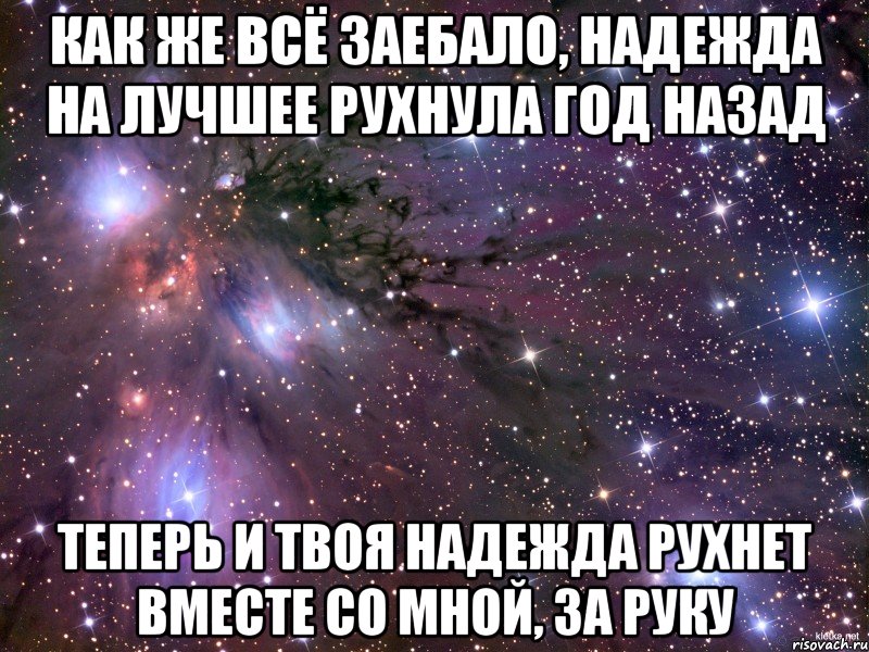 Как же всё заебало, надежда на лучшее рухнула год назад теперь и твоя надежда рухнет вместе со мной, за руку, Мем Космос