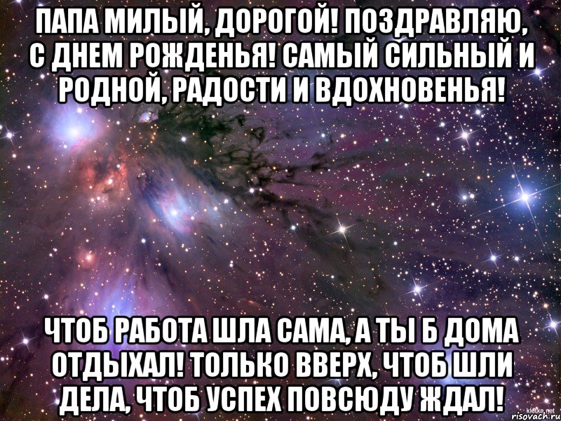 Папа милый, дорогой! Поздравляю, с днем рожденья! Самый сильный и родной, Радости и вдохновенья! Чтоб работа шла сама, А ты б дома отдыхал! Только вверх, чтоб шли дела, Чтоб успех повсюду ждал!, Мем Космос