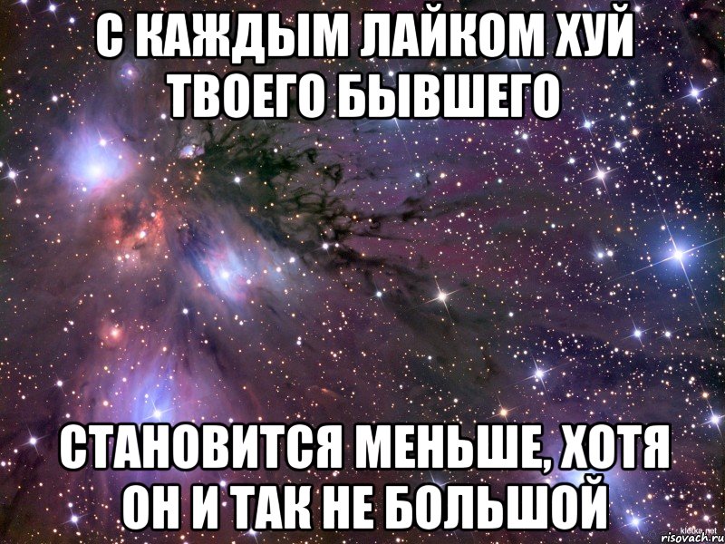 с каждым лайком хуй твоего бывшего становится меньше, хотя он и так не большой, Мем Космос