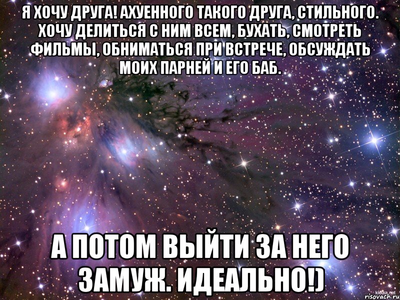 Я хочу друга! Ахуенного такого друга, стильного. Хочу делиться с ним всем, бухать, смотреть фильмы, обниматься при встрече, обсуждать моих парней и его баб. А потом выйти за него замуж. Идеально!), Мем Космос