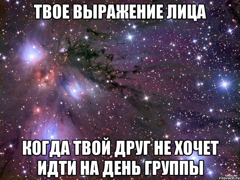 твое выражение лица когда твой друг не хочет идти на день группы, Мем Космос