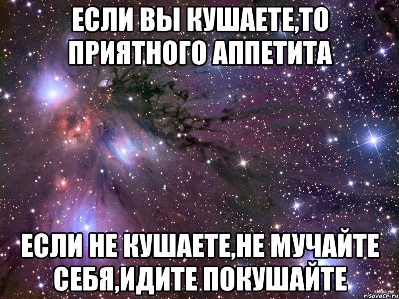 Если вы кушаете,то приятного аппетита Если не кушаете,не мучайте себя,идите покушайте, Мем Космос