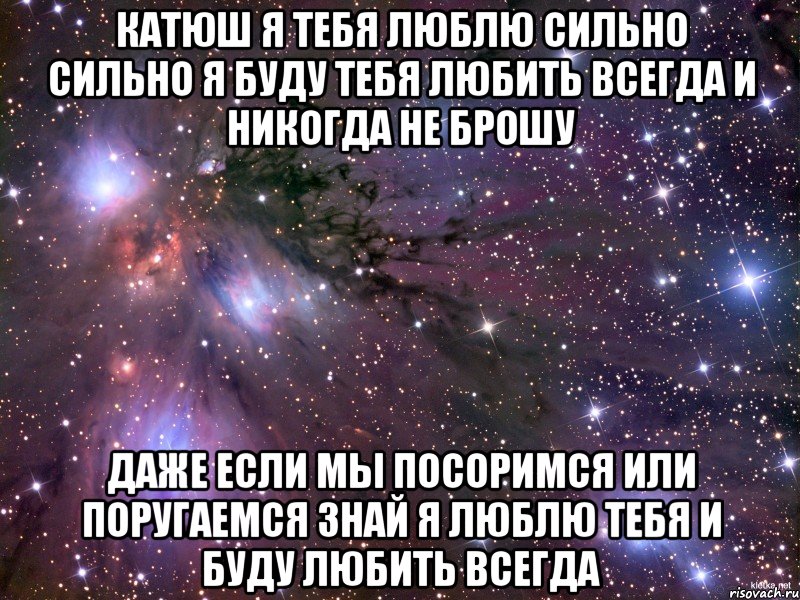 катюш я тебя люблю сильно сильно я буду тебя любить всегда и никогда не брошу даже если мы посоримся или поругаемся знай я люблю тебя и буду любить всегда, Мем Космос