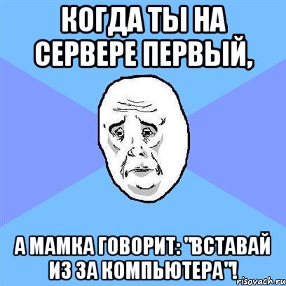 Когда ты на сервере первый, А мамка говорит: "Вставай из за компьютера"!, Мем Okay face