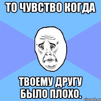 То чувство когда твоему другу было плохо., Мем Okay face