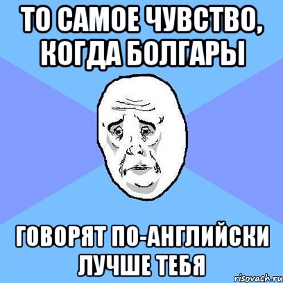 То самое чувство, когда болгары говорят по-английски лучше тебя, Мем Okay face