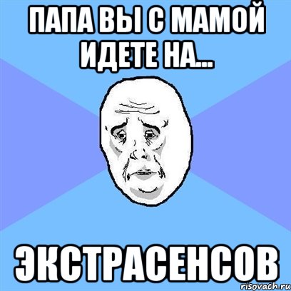 папа вы с мамой идете на... экстрасенсов, Мем Okay face