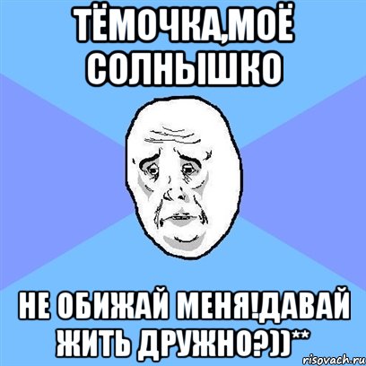 Тёмочка,Моё солнышко Не обижай меня!Давай жить дружно?))**, Мем Okay face