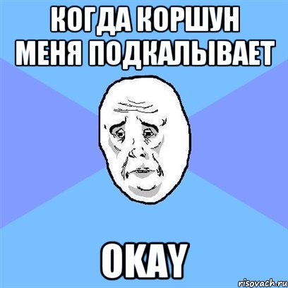 Когда Коршун меня подкалывает Okay, Мем Okay face