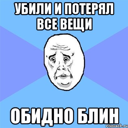 убили и потерял все вещи обидно блин, Мем Okay face