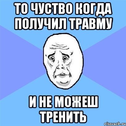 То чуство когда получил травму И не можеш тренить, Мем Okay face