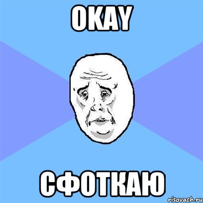 OKAY СФОТКАЮ, Мем Okay face