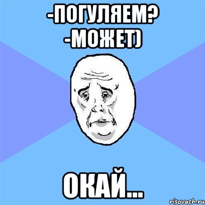 -Погуляем? -Может) окай..., Мем Okay face