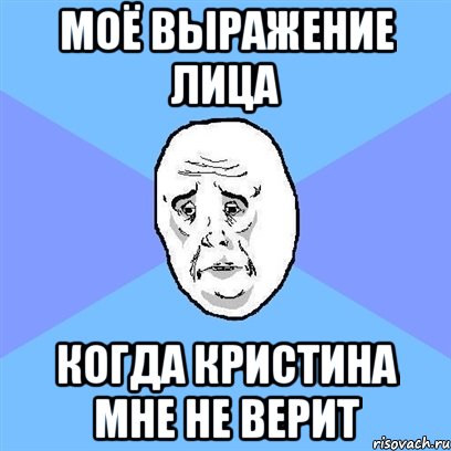 моё выражение лица когда Кристина мне не верит, Мем Okay face