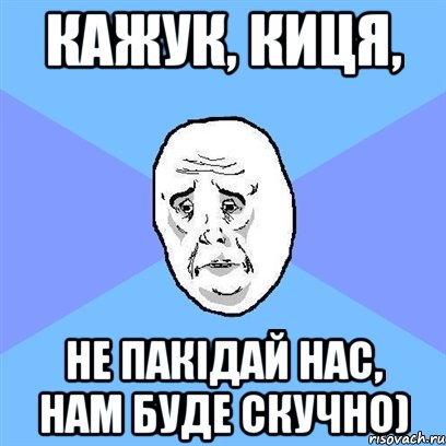 Кажук, киця, не пакідай нас, нам буде скучно), Мем Okay face