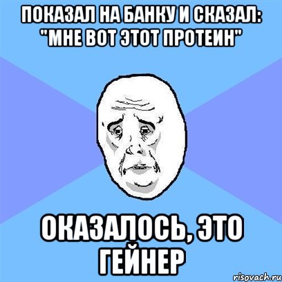 Показал на банку и сказал: "Мне вот этот протеин" Оказалось, это гейнер, Мем Okay face