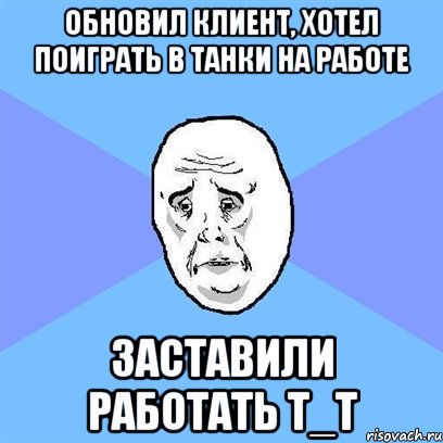 Обновил клиент, хотел поиграть в танки на работе Заставили работать Т_Т, Мем Okay face