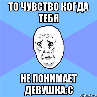 То чувство когда тебя не понимает девушка:С, Мем Okay face