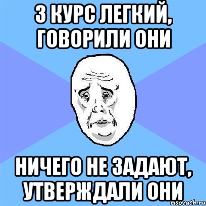 3 курс легкий, говорили они ничего не задают, утверждали они, Мем Okay face