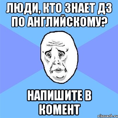 Люди, кто знает ДЗ по английскому? Напишите в комент, Мем Okay face