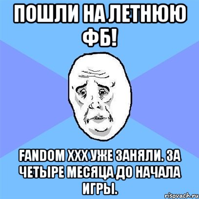 ПОШЛИ НА ЛЕТНЮЮ ФБ! fandom XXX уже заняли. За четыре месяца до начала игры., Мем Okay face