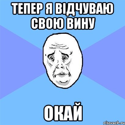 ТЕПЕР Я ВІДЧУВАЮ СВОЮ ВИНУ ОКАЙ, Мем Okay face