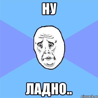 ну ладно.., Мем Okay face