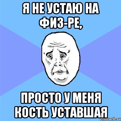 Я не устаю на физ-ре, Просто у меня кость уставшая, Мем Okay face