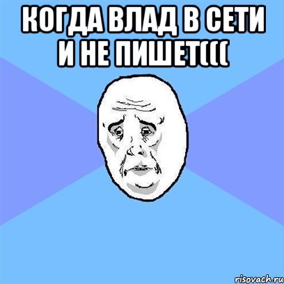 Когда влад в сети и не пишет((( , Мем Okay face