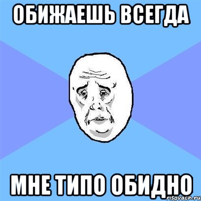 обижаешь всегда мне типо обидно, Мем Okay face