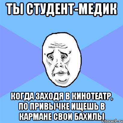 Ты студент-медик когда заходя в кинотеатр, по привычке ищешь в кармане свои бахилы, Мем Okay face