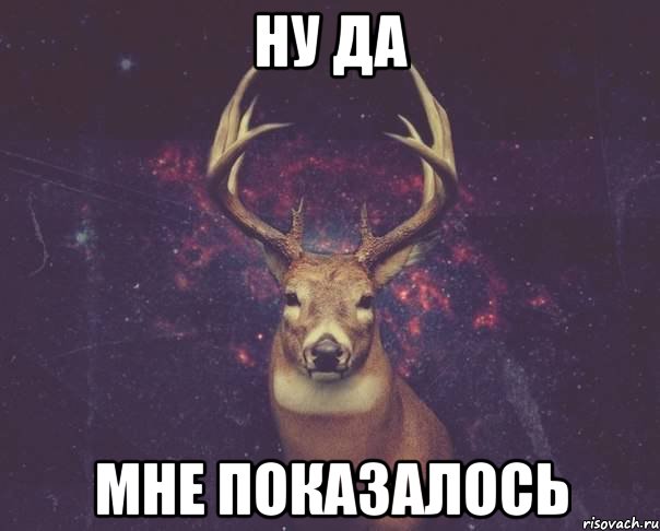 Ну да Мне показалось, Мем  олень наивный