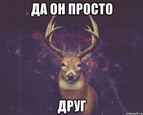 да он просто друг, Мем  олень наивный