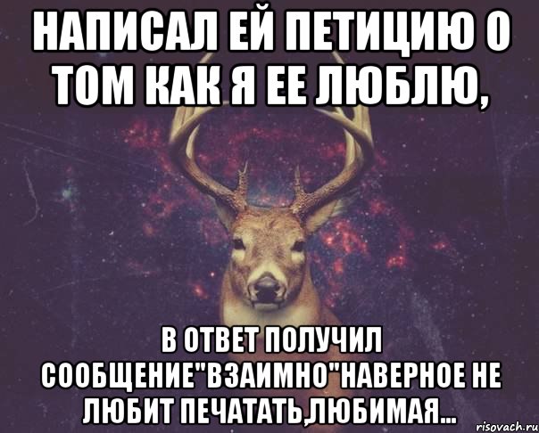 Написал ей петицию о том как я ее люблю, В ответ получил сообщение"взаимно"наверное не любит печатать,любимая..., Мем  олень наивный