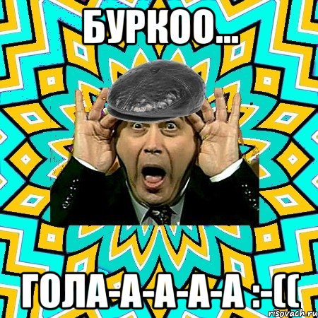 буркоо... ГОЛА-А-а-а-а :-((