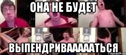 она не будет выпендриваааааться