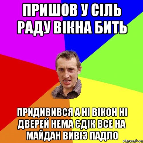 Пришов у сіль раду вікна бить придивився а ні вікон ні дверей нема Єдік все на майдан вивіз падло, Мем Чоткий паца