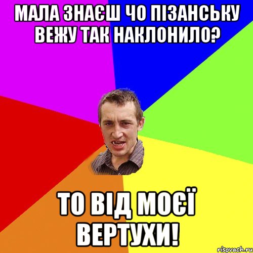 МАЛА ЗНАЄШ ЧО ПІЗАНСЬКУ ВЕЖУ ТАК НАКЛОНИЛО? ТО ВІД МОЄЇ ВЕРТУХИ!, Мем Чоткий паца