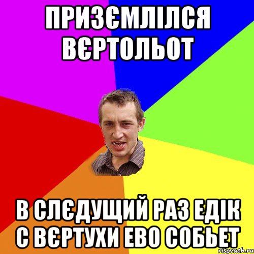 призємлілся вєртольот в слєдущий раз Едік с вєртухи ево собьет, Мем Чоткий паца