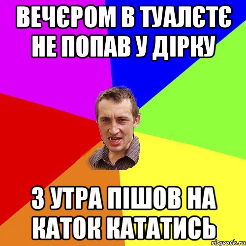 вечєром в туалєтє не попав у дірку з утра пішов на каток кататись, Мем Чоткий паца