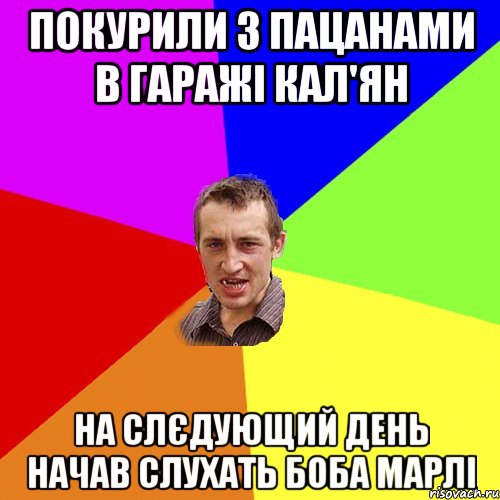 Покурили з пацанами в гаражі кал'ян На слєдующий день начав слухать Боба Марлі, Мем Чоткий паца