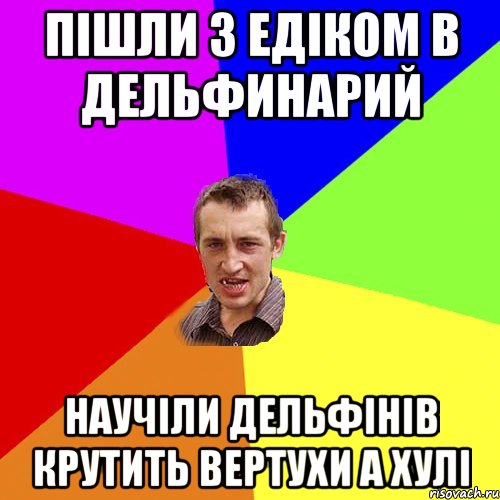 пішли з едіком в дельфинарий научіли дельфінів крутить вертухи а хулі, Мем Чоткий паца