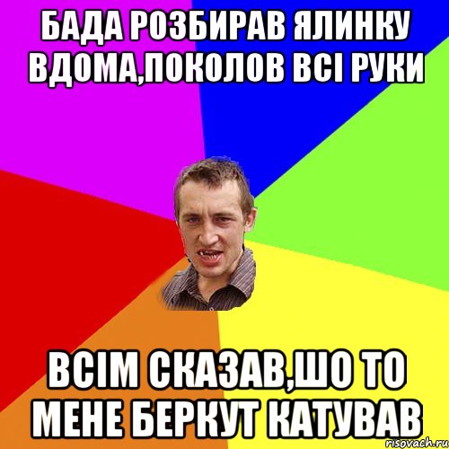 Бада розбирав ялинку вдома,поколов всі руки Всім сказав,шо то мене беркут катував, Мем Чоткий паца