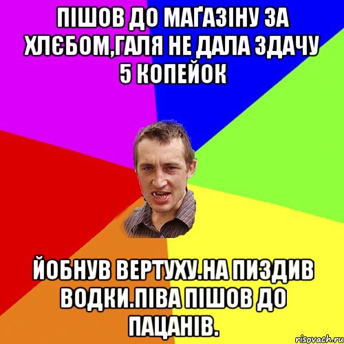 ПІшов до маґазіну за хлєбом,галя не дала здачу 5 копейок Йобнув вертуху.на пиздив водки.піва пішов до пацанів., Мем Чоткий паца