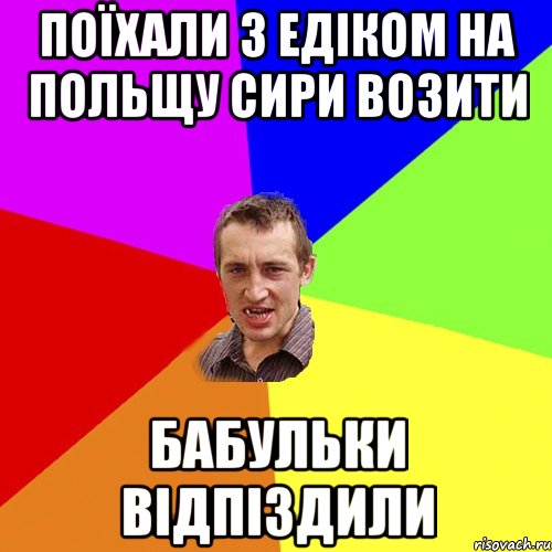 Поїхали з едіком на польщу сири возити бабульки відпіздили, Мем Чоткий паца