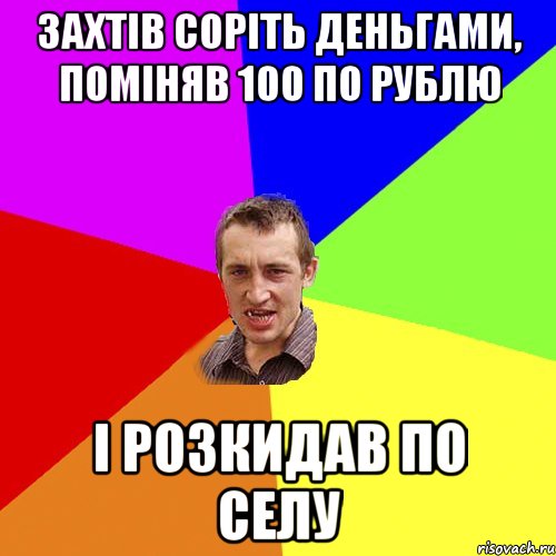 Захтiв сорiть деньгами, помiняв 100 по рублю i розкидав по селу, Мем Чоткий паца