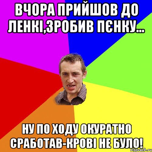 Вчора прийшов до ленкі,зробив пєнку... ну по ходу окуратно сработав-крові не було!, Мем Чоткий паца