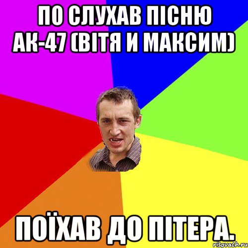 По слухав пісню ак-47 (вітя и максим) Поїхав до пітера., Мем Чоткий паца